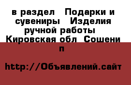  в раздел : Подарки и сувениры » Изделия ручной работы . Кировская обл.,Сошени п.